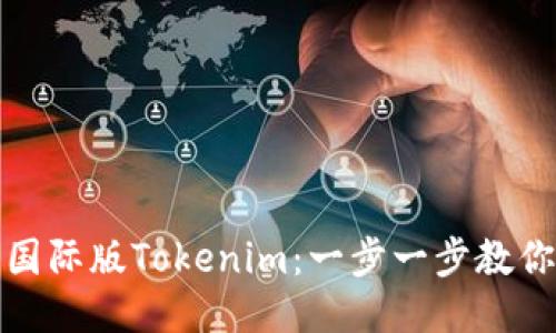 如何下载国际版Tokenim：一步一步教你轻松获取