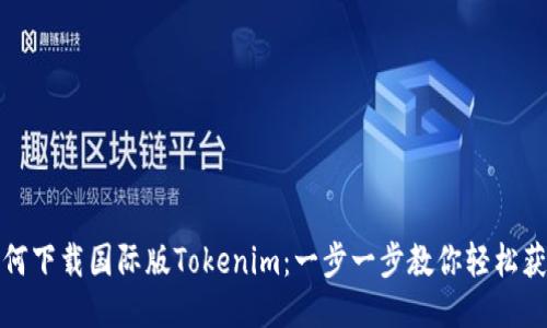 如何下载国际版Tokenim：一步一步教你轻松获取