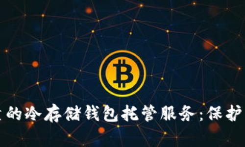 探索安全可靠的冷存储钱包托管服务：保护您的数字资产