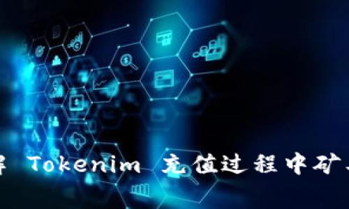 如何轻松理解 Tokenim 充值过程中矿工费的重要性