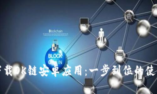 轻松下载OK链安卓应用：一步到位的使用指南