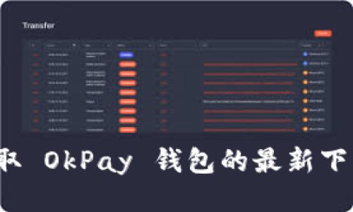 如何获取 OkPay 钱包的最新下载地址？
