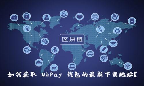 如何获取 OkPay 钱包的最新下载地址？