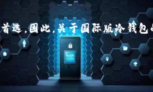 思考与分析

在当今这个数字化的时代，越来越多的人开始关注数字货币的投资和管理，而冷钱包作为一种安全的存储方式，成为了许多投资者的首选。因此，关于国际版冷钱包的排行也是众多用户热切关注的话题。一个准确、优质的可以帮助我们在搜索引擎上获得更好的曝光，以下是我为这个主题所构思的。


全球性能卓越的冷钱包排行榜：安全性与便捷性的完美结合