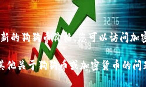 作为一个AI助手，我不具备实时查询价格的能力，因此无法提供狗狗币（Dogecoin）当前的最新价格。要获取最新的狗狗币价格，您可以访问加密货币交易平台或金融信息网站，如CoinMarketCap、Binance、Coinbase等，这些平台会提供实时的价格更新。

请注意，加密货币市场波动较大，价格会频繁变动，因此确保获取信息的时效性是非常重要的。同时，如果您有其他关于狗狗币或加密货币的问题，欢迎随时提问！