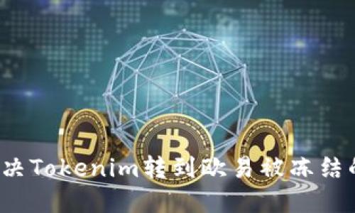 如何解决Tokenim转到欧易被冻结的问题？