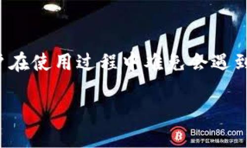 思考一个且的

在当今数字货币和电子支付日益普及的市场中，IM钱包作为一款备受欢迎的数字钱包，用户在使用过程中难免会遇到一些问题。在这些问题中，如何有效地联系IM钱包客服无疑是许多用户最关心的一个方面。

轻松联系IM钱包客服，解决您的所有疑问