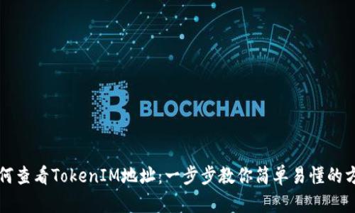 如何查看TokenIM地址：一步步教你简单易懂的方法