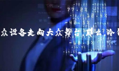 冷钱包会涨价吗？揭示市场趋势与投资前景

随着加密货币的迅速发展，投资者对安全存储数字资产的需求也随之上升。冷钱包，这种被广泛认为是最安全的加密货币存储方式，逐渐从小众设备走向大众舞台。那么，冷钱包的价值是否会随之上涨呢？在这篇文章中，我们将深入探讨冷钱包市场的现状、未来趋势，以及如何理性投资这一隐秘但充满潜力的产品。

冷钱包会涨价吗？揭示市场趋势与投资前景