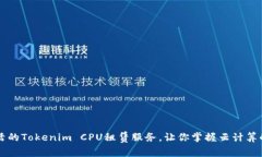高效灵活的Tokenim CPU租赁服务，让你掌握云计算的