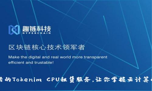 高效灵活的Tokenim CPU租赁服务，让你掌握云计算的主动权