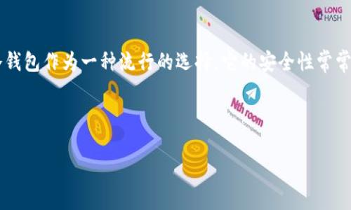 内容概述  
在数字货币的世界里，安全性始终是一个无法绕开的主题。随着加密货币不断被普及，人们对存储方式的选择愈发多样化。冷钱包作为一种流行的选择，它的安全性常常受到人们关注。提到冷钱包，我们涉及的不仅是技术层面的问题，更是一个与理财、风险控制、个人经验息息相关的综合话题。

提炼  
为了更好地搜索引擎并吸引更多用户的关注，我们可以用以下概括这一主题：  
冷钱包平台的安全性分析：保护资产的最佳选择