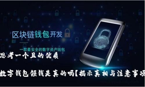 思考一个且的优质  
  
数字钱包领钱是真的吗？揭示真相与注意事项