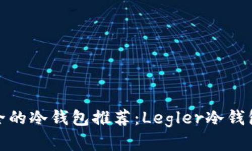 最安全的冷钱包推荐：Legler冷钱包详解