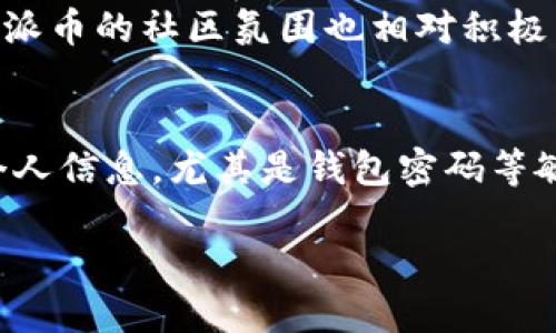 关于派币（Pi Network）的价格，首先需要了解的是，派币是一种正在开发中的加密货币，用户可以通过手机应用程序进行挖矿，但目前尚未在任何主要交易所上市，因此并没有正式的市场价格。以下是对派币的一些详细介绍和相关问题的探讨。

什么是派币？
派币（Pi Network）是由一组斯坦福大学毕业生于2019年推出的加密货币项目。它的诞生旨在让普通人能够方便地挖矿，并参与到数字货币生态系统中。与传统的比特币挖矿需要昂贵的硬件和大量电力不同，派币的挖矿可以通过手机应用程序进行。用户只需每24小时点击一次按钮即可获得派币，整个过程几乎不需要任何计算能力。

派币的挖矿过程
在派币的挖矿过程中，用户会被分成不同的网络节点，这些节点之间形成连接。派币项目的设计理念是让用户通过社交方式来增加网络的参与度。每当用户邀请新用户加入时，自己的挖矿速度也会被提高，这种社交挖矿的设计让许多人更加积极地参与其中。

派币的未来发展
尽管现在派币还没有实际的交易价值，但许多人认为，随着网络的日益发展和用户的增加，未来派币可能会在市场上获得一席之地。项目方也表示，将在未来推出主网（Mainnet），届时派币将能在交易所上市。不过，从长远来看，派币是否能成功地转型为一种具有价值的加密货币，仍然处于观察中。

派币的市场趋势
尽管派币在现阶段没有实际的市场价格，其受欢迎程度却在不断上升。许多用户认为，参与挖矿是一种投资的方式，尽管目前尚不知其最终价值。市场普遍对派币持谨慎乐观态度，认为随着时间的推移，派币将在加密货币领域找到自己的位置。

相关问题一：派币是否值得投资？
许多人都在思考，派币是否值得投资。作为一名潜在的投资者，您需要考虑几个关键因素。首先，派币的挖矿过程相对简单，对普通用户非常友好，这使得它吸引了大量用户。此外，派币的社区氛围也相对积极，许多用户在享受挖矿的乐趣的同时，也分享着彼此的经验和见解。重要的是，您应当意识到加密货币市场的风险很高，对于任何投资，您都应该保持谨慎，量入为出。

相关问题二：如何安全地参与派币挖矿？
参与派币挖矿，安全问题是每个用户都需要重视的。首先，您需要从官方渠道下载派币的应用程序，避免下载到假冒或恶意软件。其次，确保您在使用应用程序时，不要随意泄露个人信息，尤其是钱包密码等敏感数据。另外，定期更新您的软件和设备，以防止安全漏洞带来的风险。最后，与其他用户保持沟通，关注项目方的官方消息，也是获取最新信息和提高自身安全意识的重要途径。

如何参与派币挖矿并保证安全？