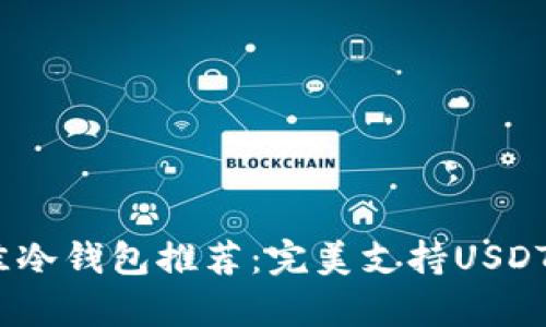 2023年最佳冷钱包推荐：完美支持USDT存储的选择