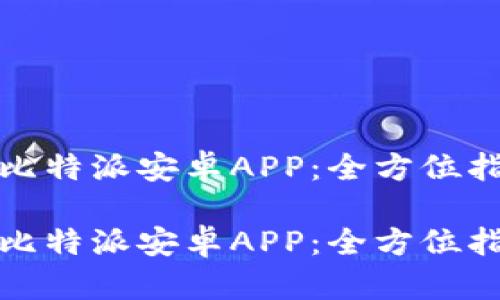 如何轻松下载比特派安卓APP：全方位指南与实用技巧

如何轻松下载比特派安卓APP：全方位指南与实用技巧