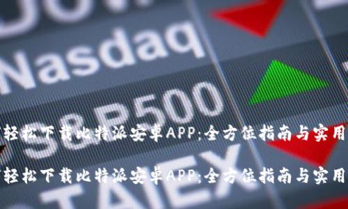如何轻松下载比特派安卓APP：全方位指南与实用技巧

如何轻松下载比特派安卓APP：全方位指南与实用技巧