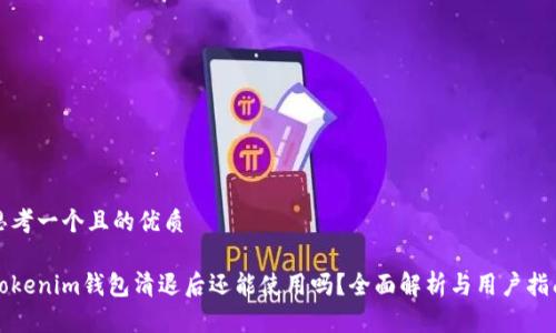 思考一个且的优质

Tokenim钱包清退后还能使用吗？全面解析与用户指南