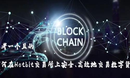 思考一个且的

如何在Hotbit交易所上安全、高效地交易数字货币