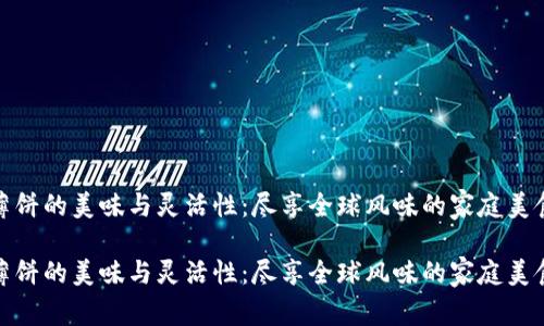 薄饼的美味与灵活性：尽享全球风味的家庭美食

薄饼的美味与灵活性：尽享全球风味的家庭美食