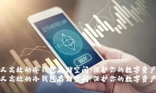 安全又高效的冷钱包存储空间：保护你的数字资产秘密
安全又高效的冷钱包存储空间：保护你的数字资产秘密