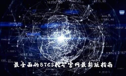 最全面的BTCS挖矿官网最新版指南