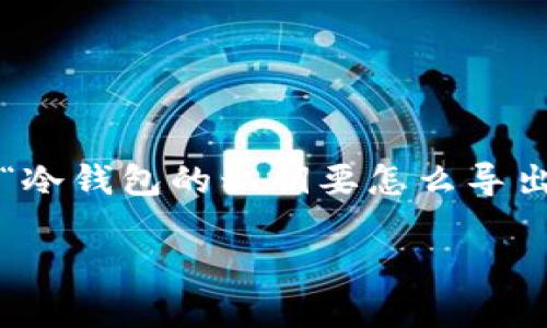 冷钱包私钥在哪可以导出来

冷钱包是一种用于加密货币存储的离线设备，它提供了相较于热钱包更加安全的存储方式。在使用冷钱包的过程中，许多用户可能会问，“冷钱包的私钥要怎么导出来？”在本文中，我们将详细介绍冷钱包私钥导出的方法，也会为大家解答一些相关的问题，确保你了解如何安全管理你的加密货币资产。

如何安全导出冷钱包私钥：详尽指南