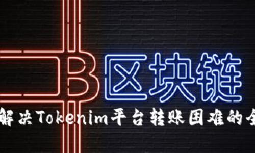 ### 解决Tokenim平台转账困难的全面指南