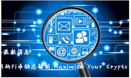 pi币2024年最新消息

2024年最新的Pi币动态解析：Maximise Your Crypto Knowledge