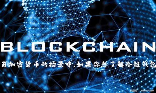 思考

在现代社会，冷链钱包的应用越来越广泛，尤其是在需要安全存储和交易加密货币的场景中。如果你想了解冷链钱包的相关信息和查询渠道，那么以下这些资料和建议将会相当有助于你。

如何高效查询冷链钱包的信息和资源