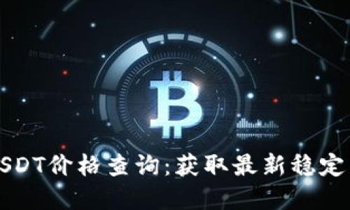 实时USDT价格查询：获取最新稳定币动态