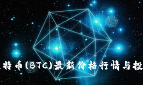 今日比特币(BTC)最新价格行情与投资分析