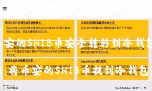 如何将币安的SHIB币安全转移到冷钱包？

轻松转移：将币安的SHIB币提到冷钱包的全攻略