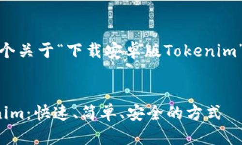 好的，我来为你提供一个关于“下载安卓版Tokenim”的高质量和相关内容。

标签：
轻松下载安卓版Tokenim：快速、简单、安全的方式