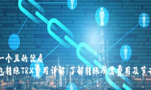 思考一个且的优质  
冷钱包转账TRX费用详解：了解转账所需费用及节省技巧