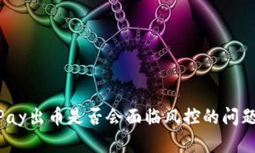 988Pay出币是否会面临风控的问题详解
