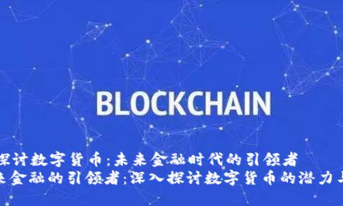 深入探讨数字货币：未来金融时代的引领者
: 未来金融的引领者：深入探讨数字货币的潜力与挑战