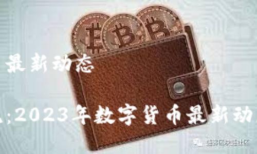 数字货币最新动态

紧跟潮流：2023年数字货币最新动态大揭密