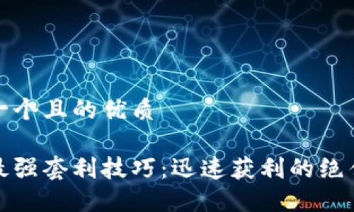 思考一个且的优质

币圈最强套利技巧：迅速获利的绝佳策略