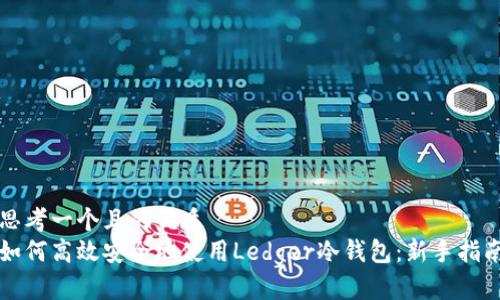 思考一个且的优质  
如何高效安全地使用Ledger冷钱包：新手指南