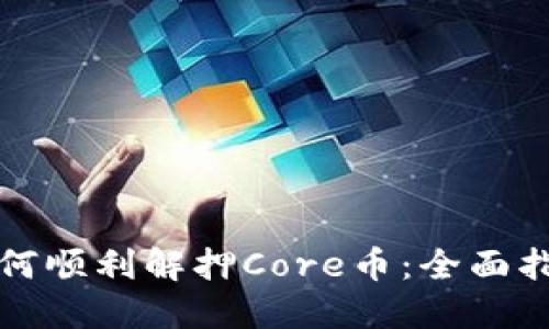 如何顺利解押Core币：全面指南