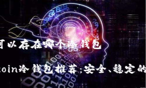 Filecoin可以存在哪个冷钱包

最佳Filecoin冷钱包推荐：安全、稳定的存储选择