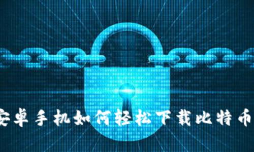 安卓手机如何轻松下载比特币？