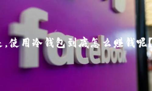 冷钱包怎么赚钱出去

在数字货币的世界里，冷钱包作为安全储存数字资产的一种方式，越来越受到用户的关注。但是，大家常常困惑的是，使用冷钱包到底怎么赚钱呢？本文将深入探讨这一话题，帮助你更好地理解冷钱包的多种应用与盈利模式，为你的数字资产增值之路指引方向。

冷钱包的盈利策略与操作方法