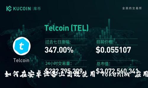 ### 如何在安卓设备上高效使用 Tokenim 应用程序？