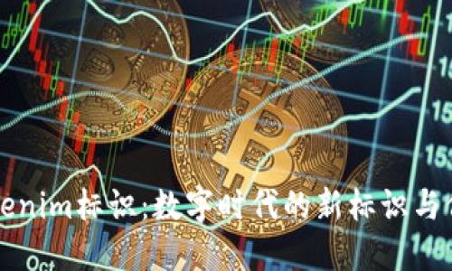 理解Tokenim标识：数字时代的新标识与信任之钥