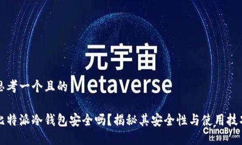 思考一个且的

比特派冷钱包安全吗？揭秘其安全性与使用技巧