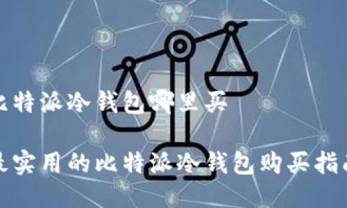 比特派冷钱包哪里买

最实用的比特派冷钱包购买指南