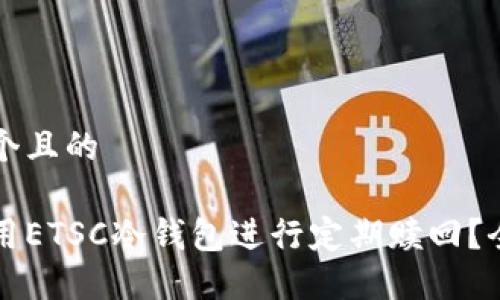 思考一个且的

如何使用ETSC冷钱包进行定期赎回？全面指南